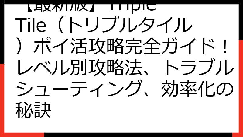 【最新版】Triple Tile（トリプルタイル）ポイ活攻略完全ガイド！レベル別攻略法、トラブルシューティング、効率化の秘訣