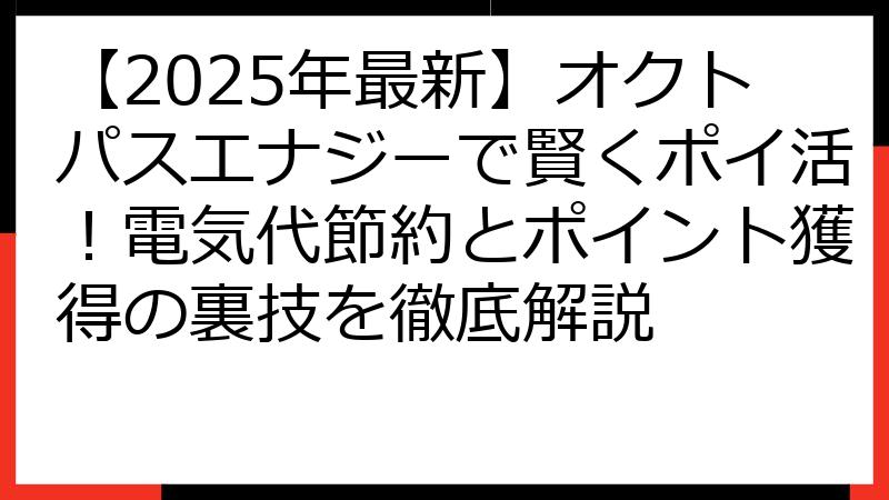 【2025年最新】オクトパスエナジーで賢くポイ活！電気代節約とポイント獲得の裏技を徹底解説