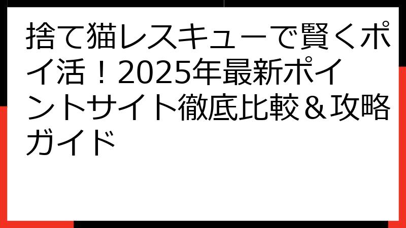 捨て猫レスキューで賢くポイ活！2025年最新ポイントサイト徹底比較＆攻略ガイド