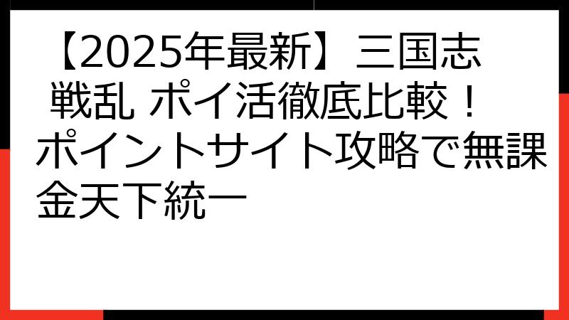 【2025年最新】三国志 戦乱 ポイ活徹底比較！ポイントサイト攻略で無課金天下統一