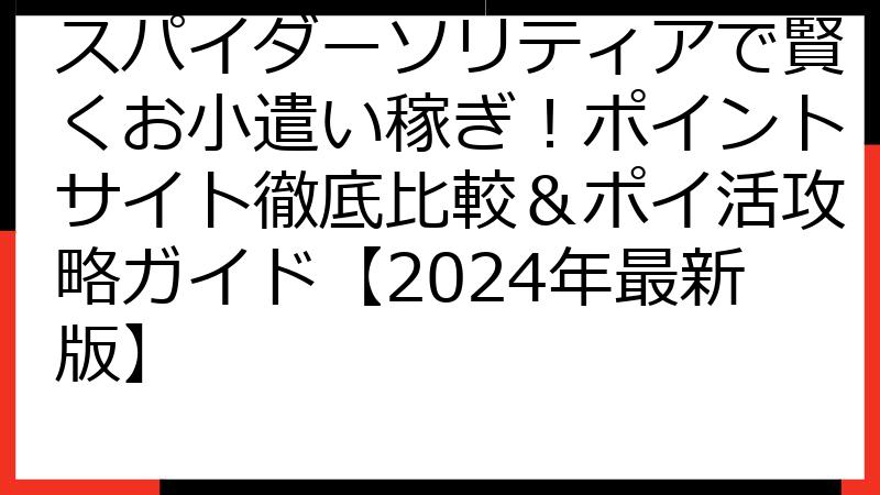 スパイダーソリティアで賢くお小遣い稼ぎ！ポイントサイト徹底比較＆ポイ活攻略ガイド【2024年最新版】