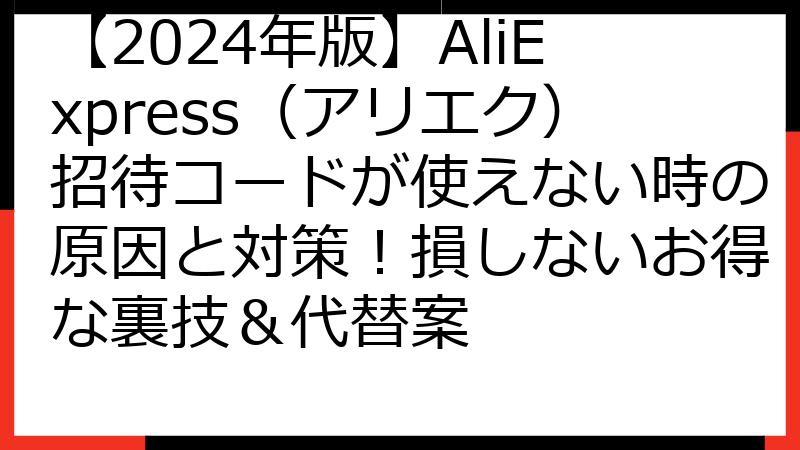 【2024年版】AliExpress（アリエク）招待コードが使えない時の原因と対策！損しないお得な裏技＆代替案
