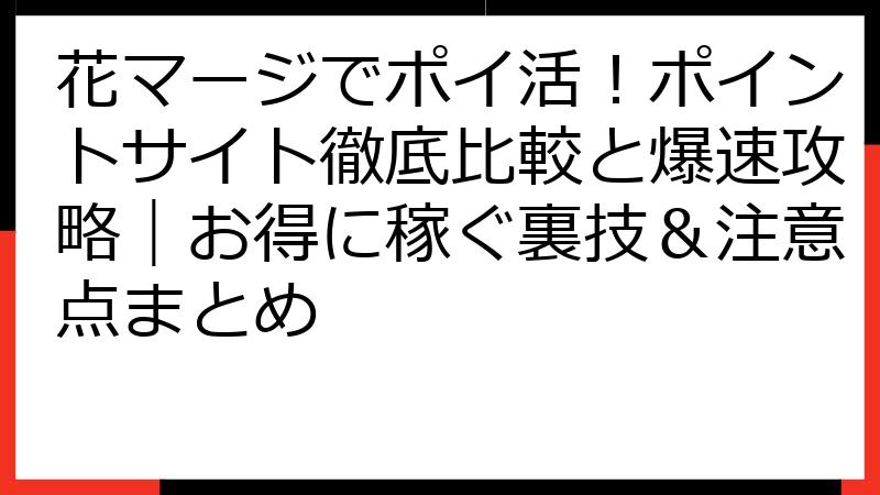 花マージでポイ活！ポイントサイト徹底比較と爆速攻略｜お得に稼ぐ裏技＆注意点まとめ