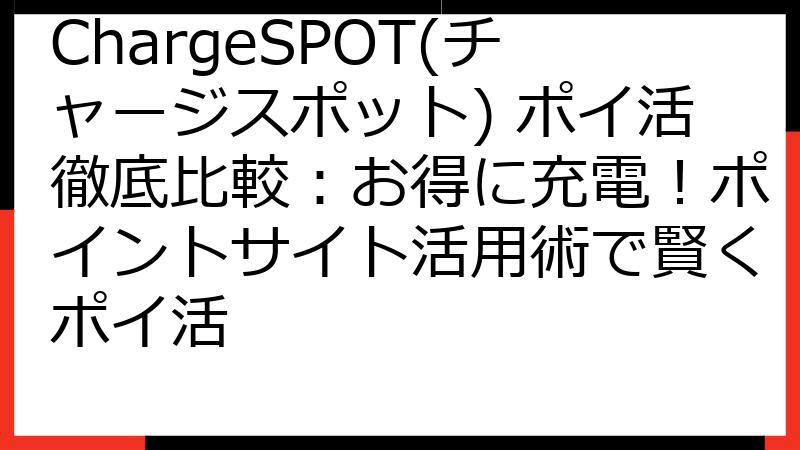 ChargeSPOT(チャージスポット) ポイ活徹底比較：お得に充電！ポイントサイト活用術で賢くポイ活