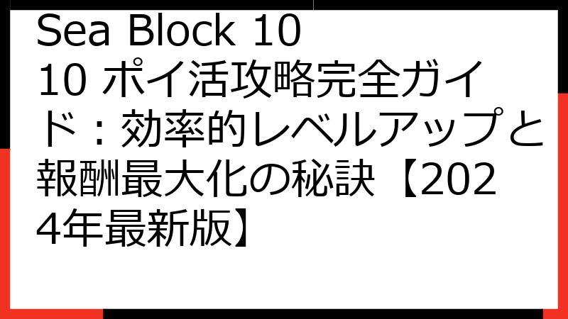 Sea Block 1010 ポイ活攻略完全ガイド：効率的レベルアップと報酬最大化の秘訣【2024年最新版】