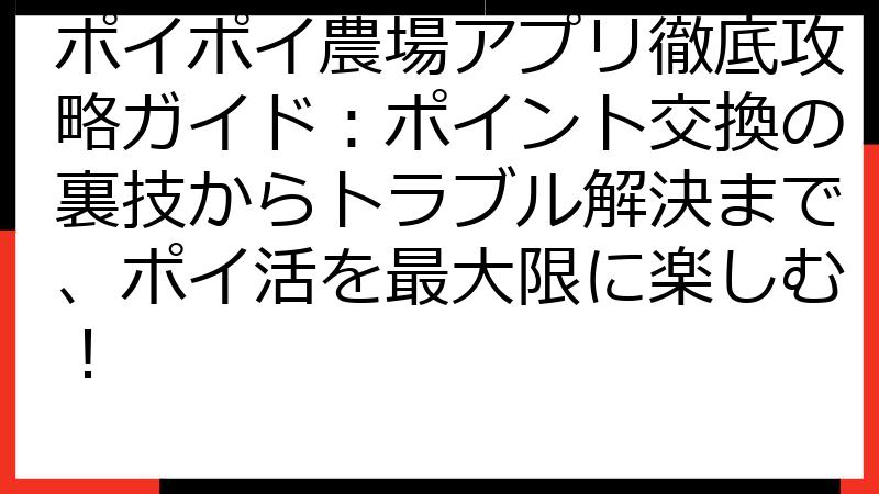 ポイポイ農場アプリ徹底攻略ガイド：ポイント交換の裏技からトラブル解決まで、ポイ活を最大限に楽しむ！