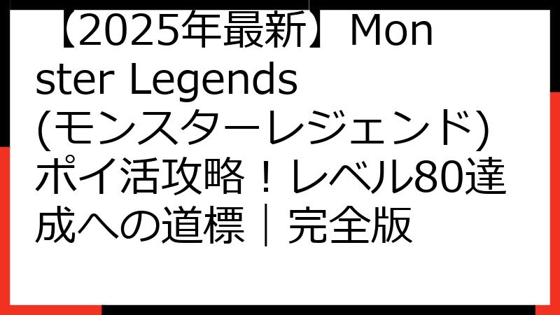 【2025年最新】Monster Legends(モンスターレジェンド)ポイ活攻略！レベル80達成への道標｜完全版