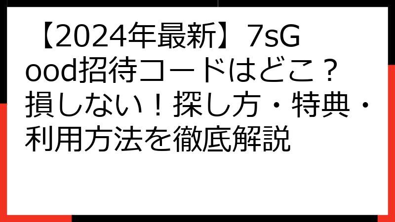 【2024年最新】7sGood招待コードはどこ？損しない！探し方・特典・利用方法を徹底解説
