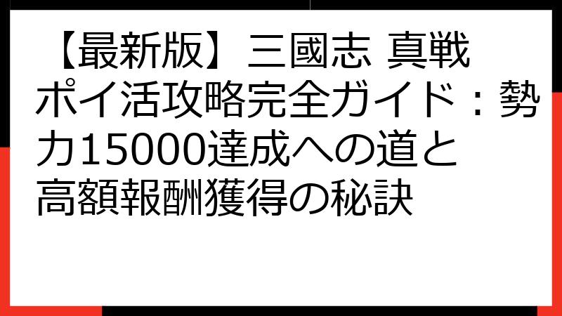 【最新版】三國志 真戦 ポイ活攻略完全ガイド：勢力15000達成への道と高額報酬獲得の秘訣