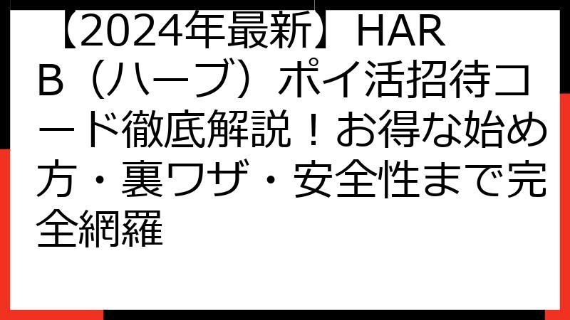 【2024年最新】HARB（ハーブ）ポイ活招待コード徹底解説！お得な始め方・裏ワザ・安全性まで完全網羅
