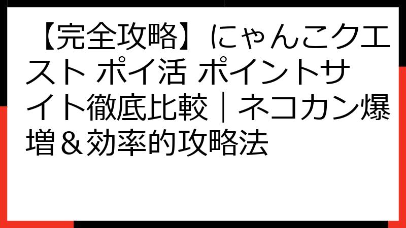 【完全攻略】にゃんこクエスト ポイ活 ポイントサイト徹底比較｜ネコカン爆増＆効率的攻略法