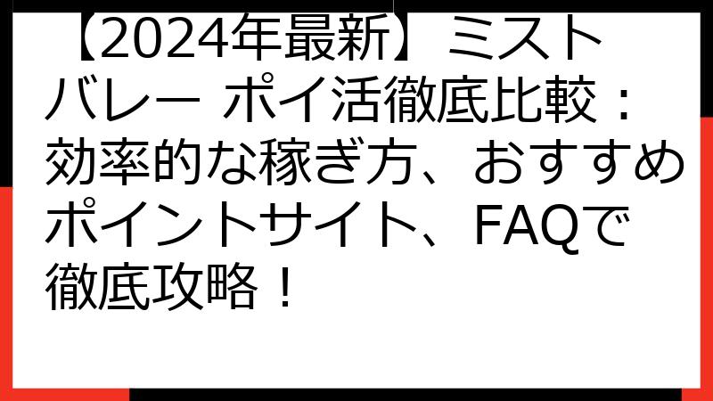 【2024年最新】ミストバレー ポイ活徹底比較：効率的な稼ぎ方、おすすめポイントサイト、FAQで徹底攻略！
