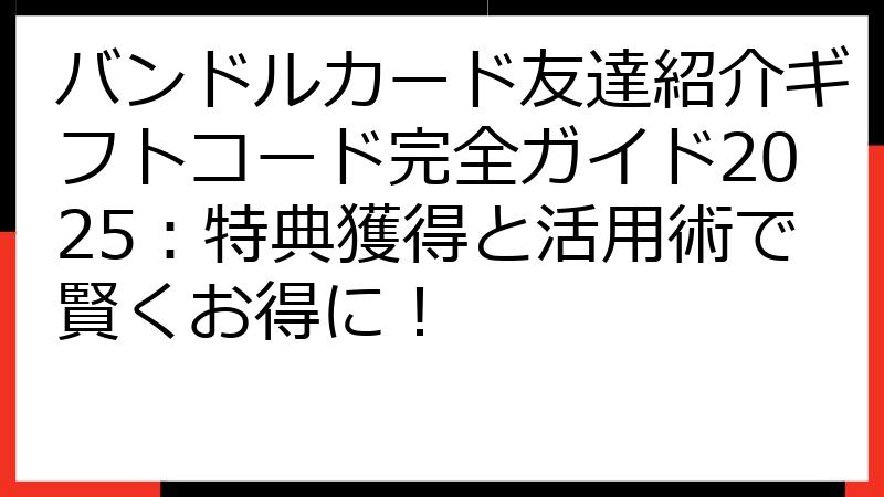 バンドルカード友達紹介ギフトコード完全ガイド2025：特典獲得と活用術で賢くお得に！