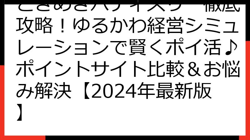 ときめきパティスリー徹底攻略！ゆるかわ経営シミュレーションで賢くポイ活♪ポイントサイト比較＆お悩み解決【2024年最新版】