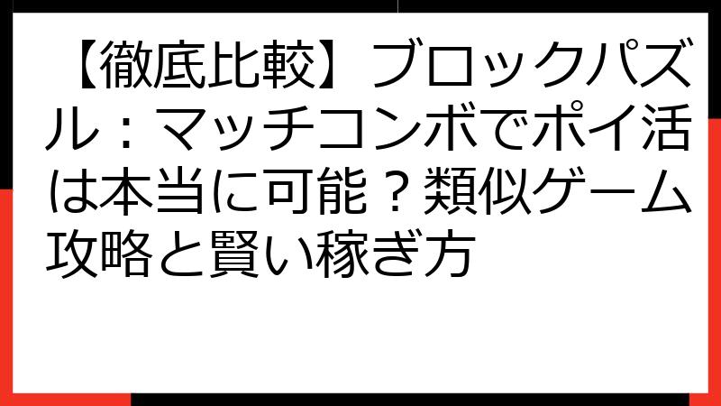 【徹底比較】ブロックパズル：マッチコンボでポイ活は本当に可能？類似ゲーム攻略と賢い稼ぎ方