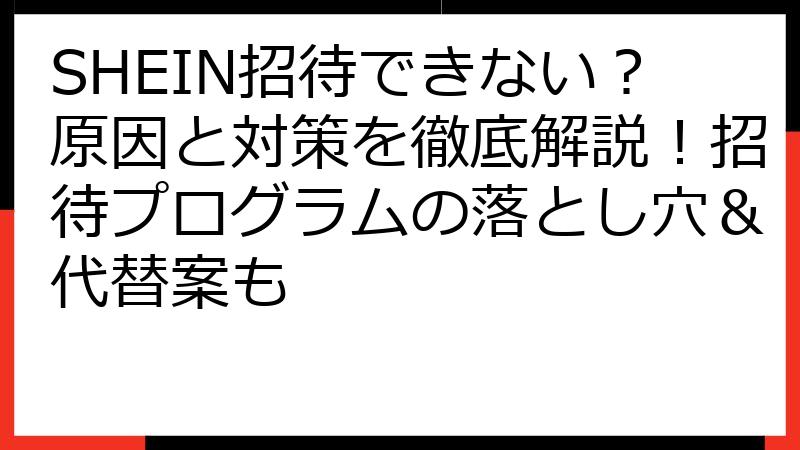 SHEIN招待できない？原因と対策を徹底解説！招待プログラムの落とし穴＆代替案も