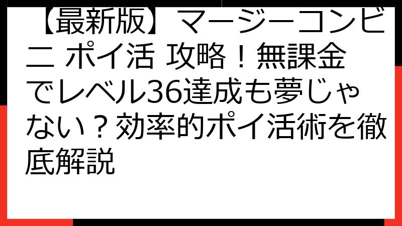 【最新版】マージーコンビニ ポイ活 攻略！無課金でレベル36達成も夢じゃない？効率的ポイ活術を徹底解説