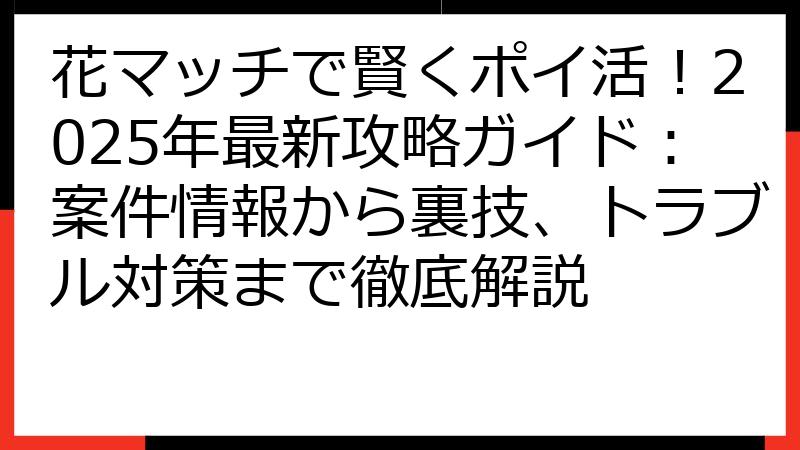 花マッチで賢くポイ活！2025年最新攻略ガイド：案件情報から裏技、トラブル対策まで徹底解説