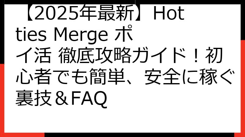【2025年最新】Hotties Merge ポイ活 徹底攻略ガイド！初心者でも簡単、安全に稼ぐ裏技＆FAQ