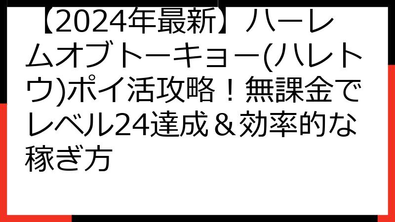 【2024年最新】ハーレムオブトーキョー(ハレトウ)ポイ活攻略！無課金でレベル24達成＆効率的な稼ぎ方