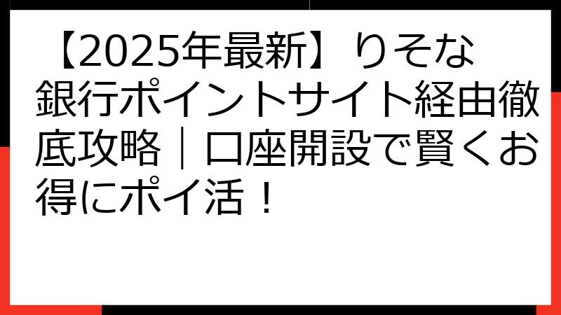 【2025年最新】りそな銀行ポイントサイト経由徹底攻略｜口座開設で賢くお得にポイ活！