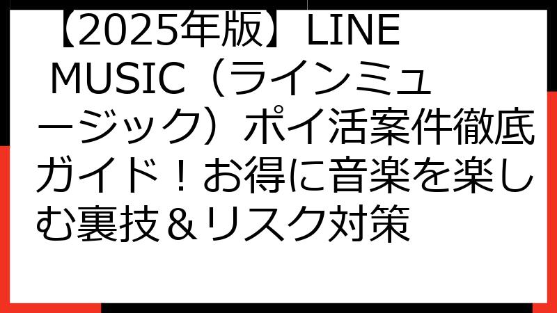 【2025年版】LINE MUSIC（ラインミュージック）ポイ活案件徹底ガイド！お得に音楽を楽しむ裏技＆リスク対策