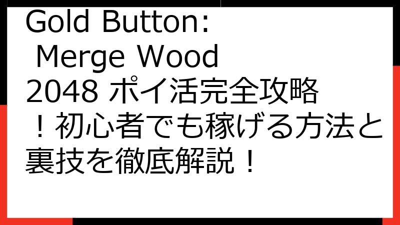 Gold Button: Merge Wood 2048 ポイ活完全攻略！初心者でも稼げる方法と裏技を徹底解説！