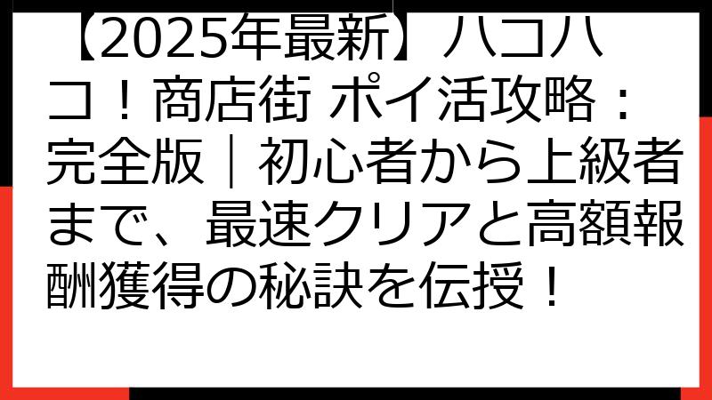 【2025年最新】ハコハコ！商店街 ポイ活攻略：完全版｜初心者から上級者まで、最速クリアと高額報酬獲得の秘訣を伝授！