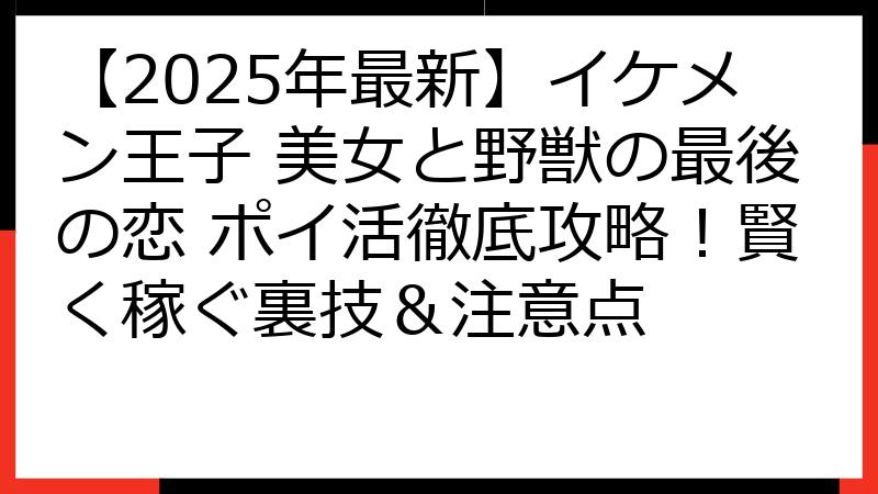 【2025年最新】イケメン王子 美女と野獣の最後の恋 ポイ活徹底攻略！賢く稼ぐ裏技＆注意点