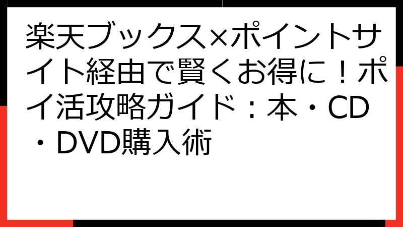 楽天ブックス×ポイントサイト経由で賢くお得に！ポイ活攻略ガイド：本・CD・DVD購入術