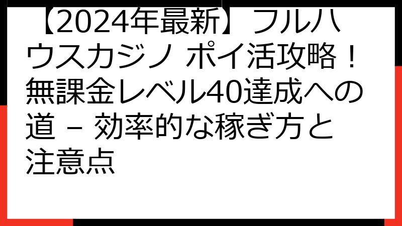 【2024年最新】フルハウスカジノ ポイ活攻略！無課金レベル40達成への道 – 効率的な稼ぎ方と注意点