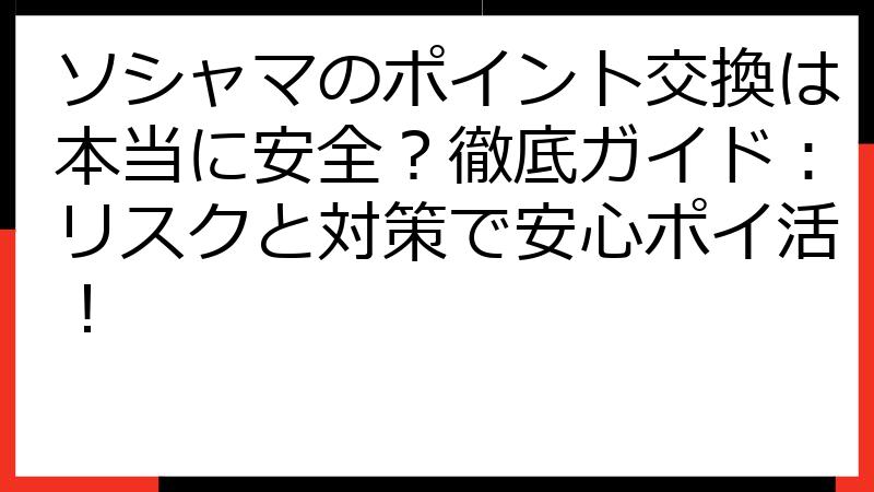 ソシャマのポイント交換は本当に安全？徹底ガイド：リスクと対策で安心ポイ活！