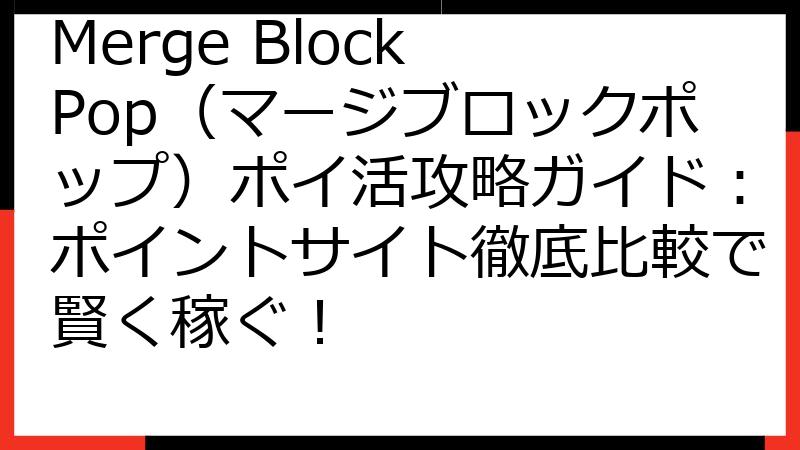 Merge Block Pop（マージブロックポップ）ポイ活攻略ガイド：ポイントサイト徹底比較で賢く稼ぐ！