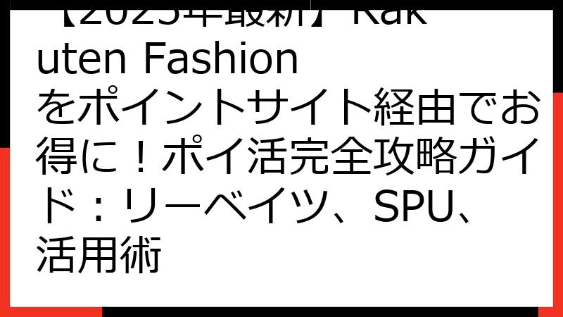 【2025年最新】Rakuten Fashionをポイントサイト経由でお得に！ポイ活完全攻略ガイド：リーベイツ、SPU、活用術
