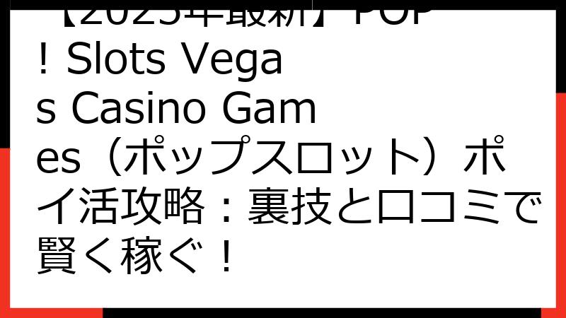 【2025年最新】POP! Slots Vegas Casino Games（ポップスロット）ポイ活攻略：裏技と口コミで賢く稼ぐ！