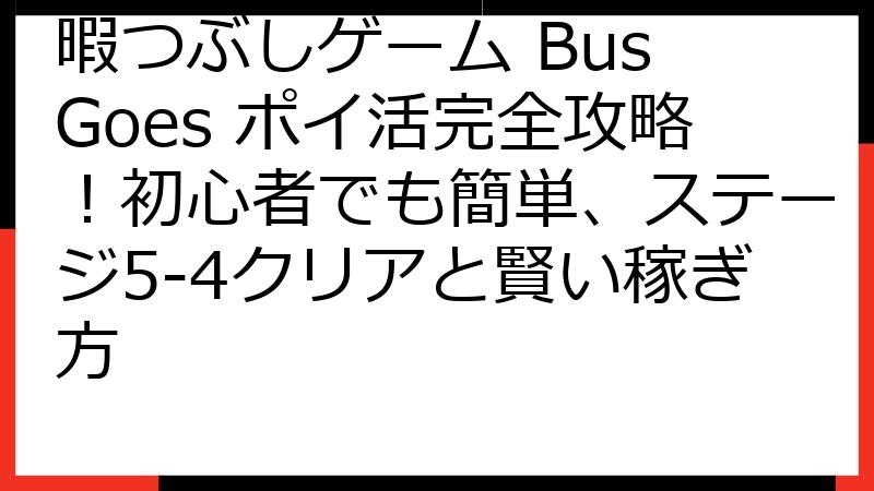 暇つぶしゲーム Bus Goes ポイ活完全攻略！初心者でも簡単、ステージ5-4クリアと賢い稼ぎ方