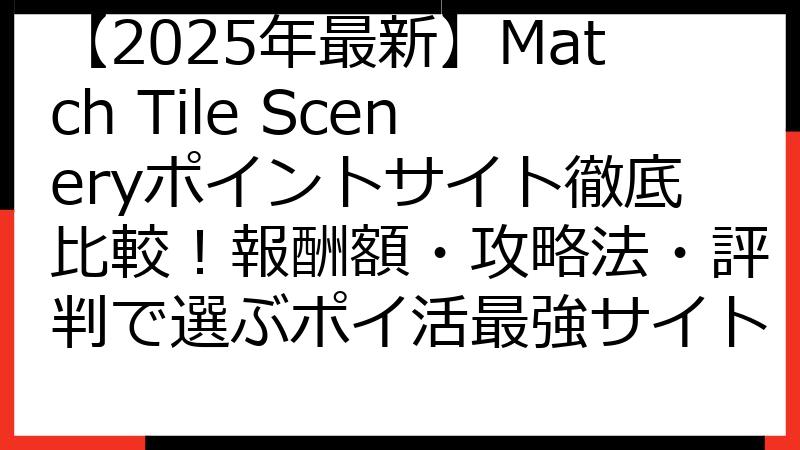 【2025年最新】Match Tile Sceneryポイントサイト徹底比較！報酬額・攻略法・評判で選ぶポイ活最強サイト