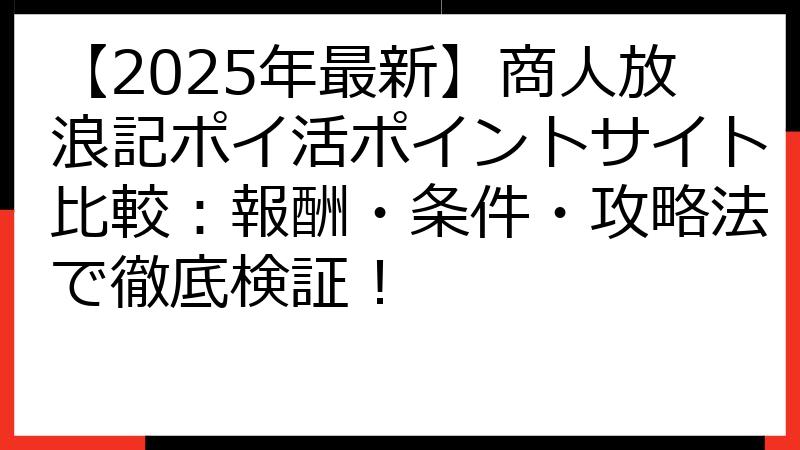 【2025年最新】商人放浪記ポイ活ポイントサイト比較：報酬・条件・攻略法で徹底検証！