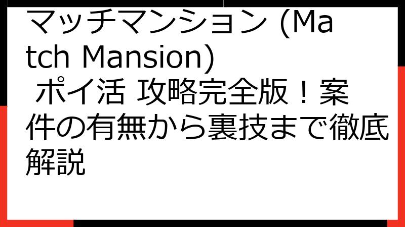 マッチマンション (Match Mansion) ポイ活 攻略完全版！案件の有無から裏技まで徹底解説