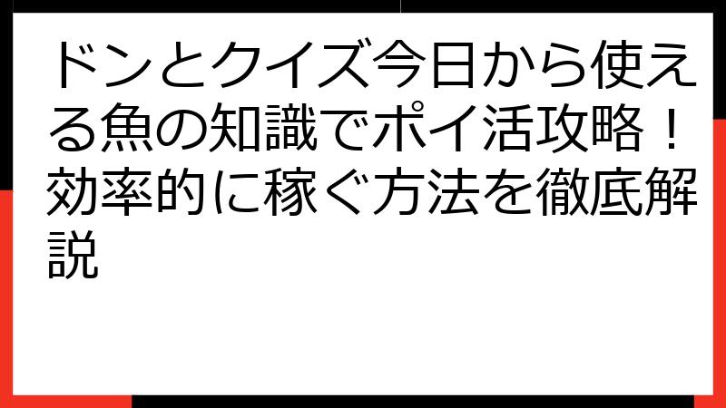 ドンとクイズ今日から使える魚の知識でポイ活攻略！効率的に稼ぐ方法を徹底解説