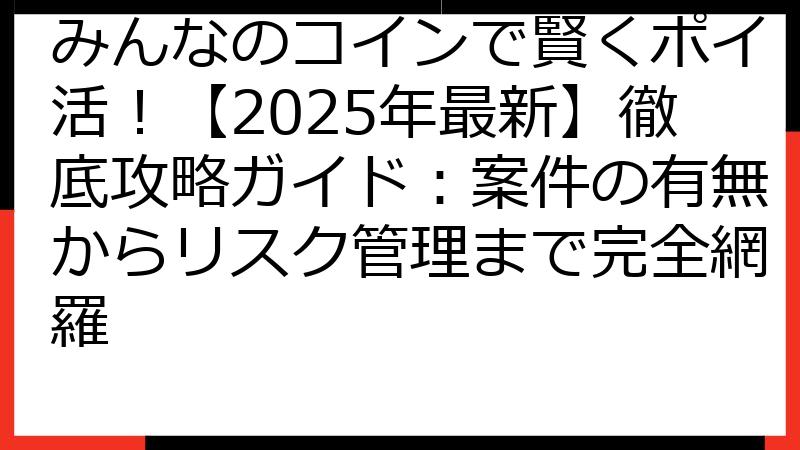 みんなのコインで賢くポイ活！【2025年最新】徹底攻略ガイド：案件の有無からリスク管理まで完全網羅