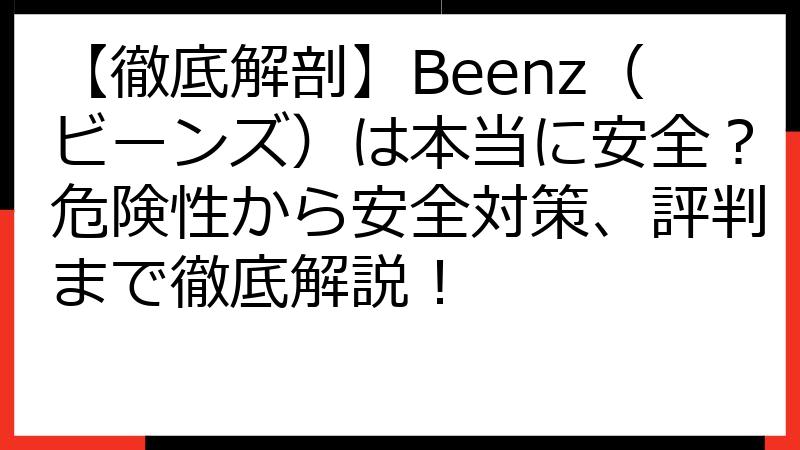 【徹底解剖】Beenz（ビーンズ）は本当に安全？危険性から安全対策、評判まで徹底解説！