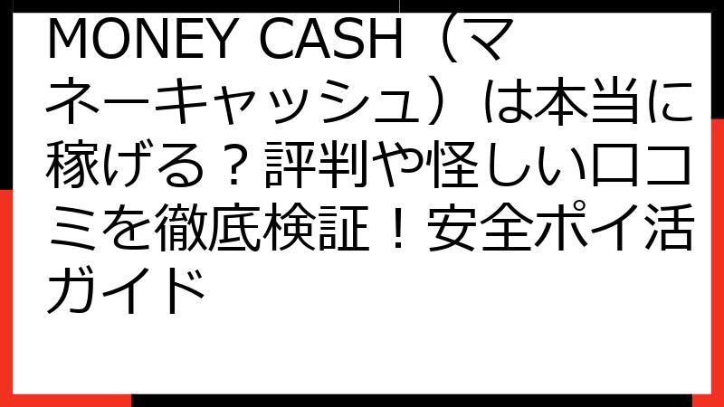 MONEY CASH（マネーキャッシュ）は本当に稼げる？評判や怪しい口コミを徹底検証！安全ポイ活ガイド