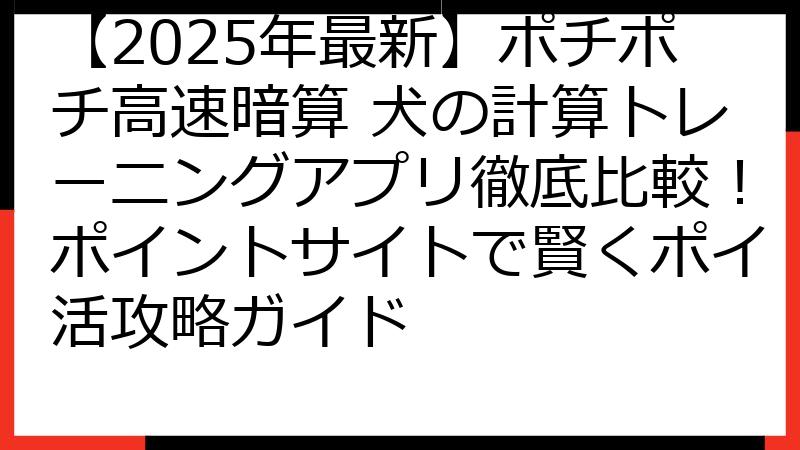 【2025年最新】ポチポチ高速暗算 犬の計算トレーニングアプリ徹底比較！ポイントサイトで賢くポイ活攻略ガイド