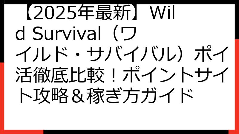 【2025年最新】Wild Survival（ワイルド・サバイバル）ポイ活徹底比較！ポイントサイト攻略＆稼ぎ方ガイド