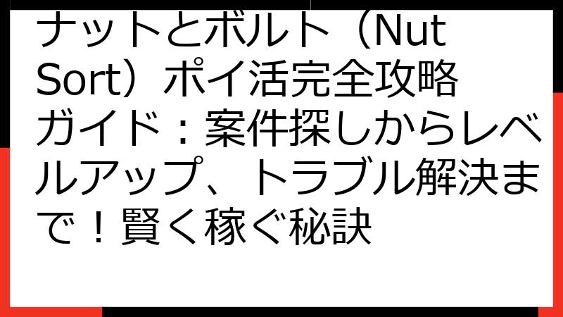 ナットとボルト（Nut Sort）ポイ活完全攻略ガイド：案件探しからレベルアップ、トラブル解決まで！賢く稼ぐ秘訣