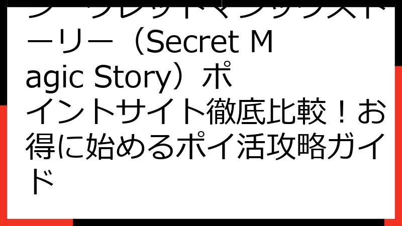シークレットマジックストーリー（Secret Magic Story）ポイントサイト徹底比較！お得に始めるポイ活攻略ガイド