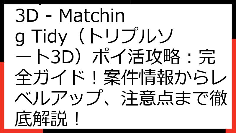 Triple Sort 3D - Matching Tidy（トリプルソート3D）ポイ活攻略：完全ガイド！案件情報からレベルアップ、注意点まで徹底解説！