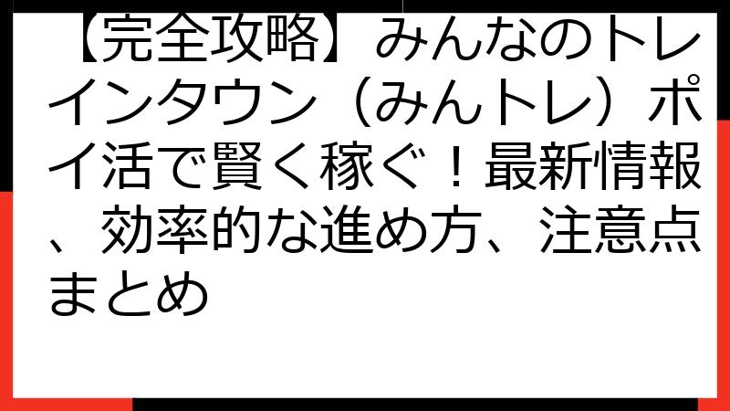 【完全攻略】みんなのトレインタウン（みんトレ）ポイ活で賢く稼ぐ！最新情報、効率的な進め方、注意点まとめ