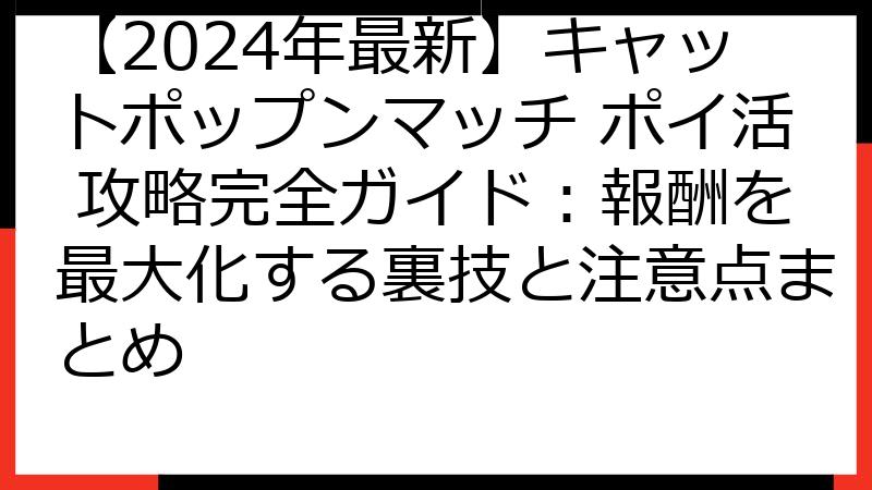 【2024年最新】キャットポップンマッチ ポイ活 攻略完全ガイド：報酬を最大化する裏技と注意点まとめ